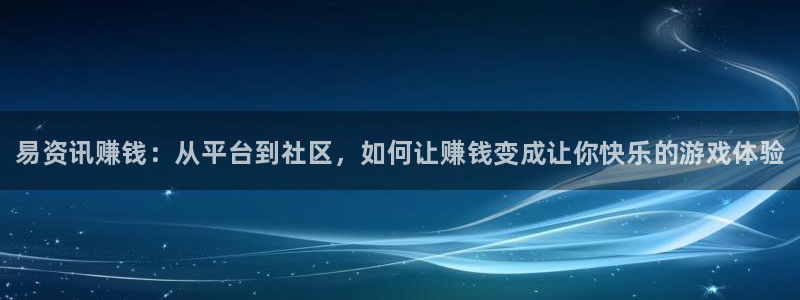 长征娱乐app下载地址：易资讯赚钱：从平台到社区，如何让赚钱