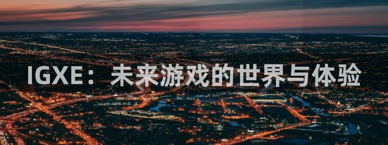 长征娱乐网址注册：IGXE：未来游戏的世界与体验