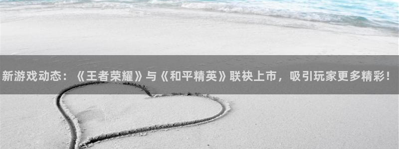 长征娱乐在线登录:新游戏动态:《王者荣耀》与《和平精英》联袂