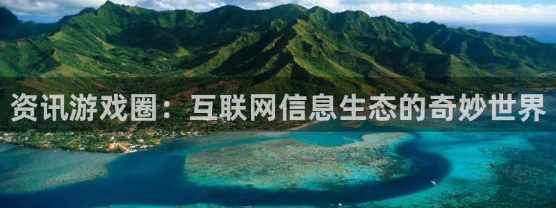 沐春长征娱乐：资讯游戏圈：互联网信息生态的奇妙世界